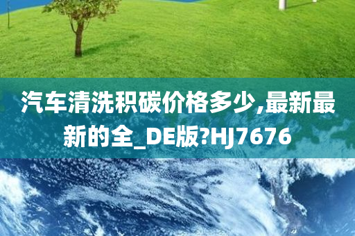 汽车清洗积碳价格多少,最新最新的全_DE版?HJ7676