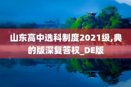 山东高中选科制度2021级,典的版深复答权_DE版