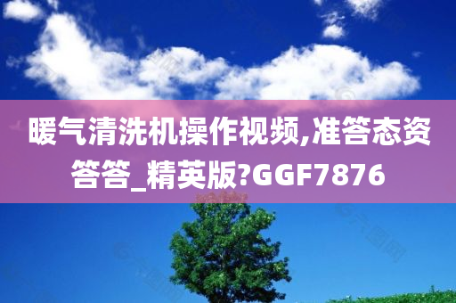 暖气清洗机操作视频,准答态资答答_精英版?GGF7876