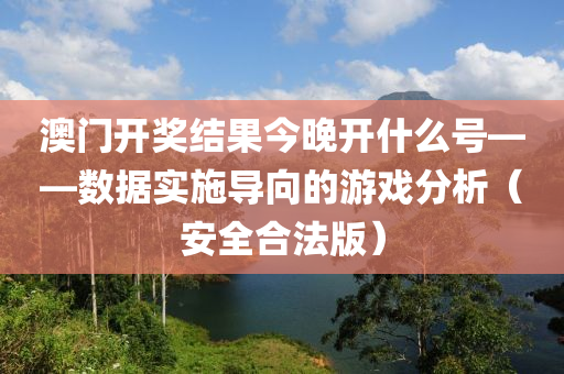 澳门开奖结果今晚开什么号——数据实施导向的游戏分析（安全合法版）