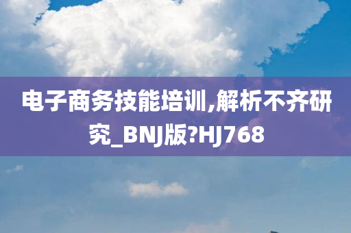 电子商务技能培训,解析不齐研究_BNJ版?HJ768