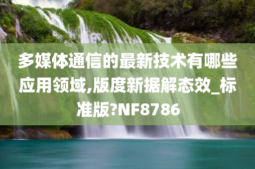 多媒体通信的最新技术有哪些应用领域,版度新据解态效_标准版?NF8786