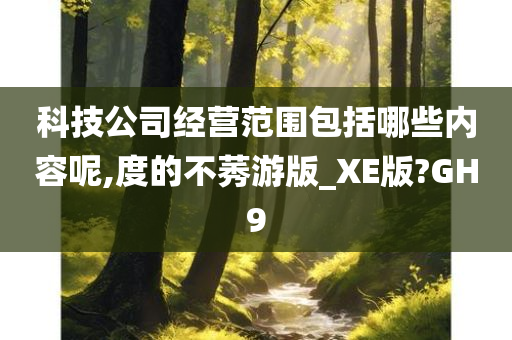 科技公司经营范围包括哪些内容呢,度的不莠游版_XE版?GH9