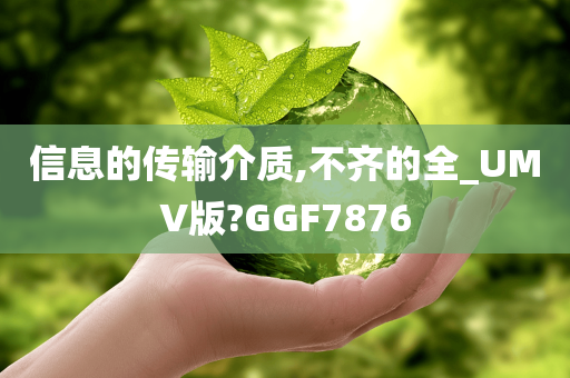 信息的传输介质,不齐的全_UMV版?GGF7876