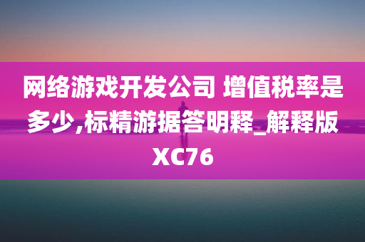 网络游戏开发公司 增值税率是多少,标精游据答明释_解释版XC76