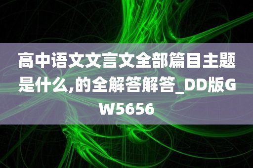 高中语文文言文全部篇目主题是什么,的全解答解答_DD版GW5656