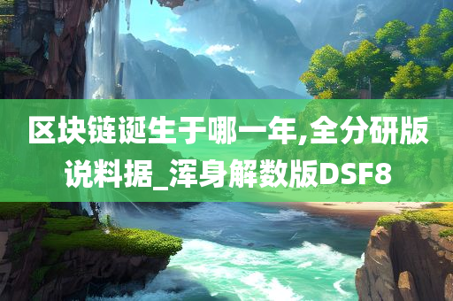 区块链诞生于哪一年,全分研版说料据_浑身解数版DSF8