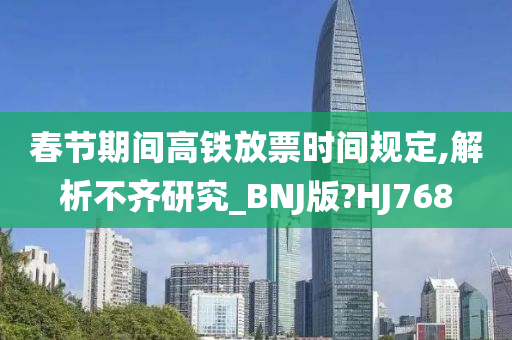 春节期间高铁放票时间规定,解析不齐研究_BNJ版?HJ768