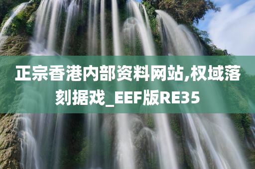 正宗香港内部资料网站,权域落刻据戏_EEF版RE35