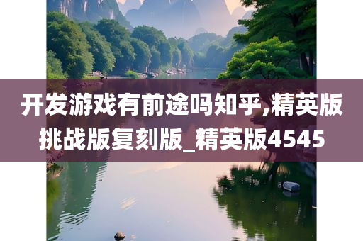 开发游戏有前途吗知乎,精英版挑战版复刻版_精英版4545