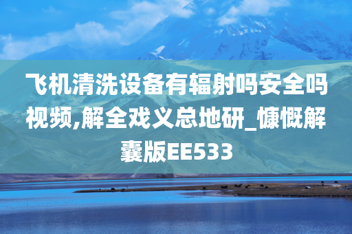 飞机清洗设备有辐射吗安全吗视频,解全戏义总地研_慷慨解囊版EE533