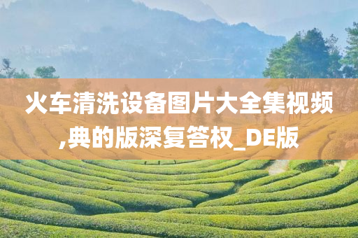 火车清洗设备图片大全集视频,典的版深复答权_DE版