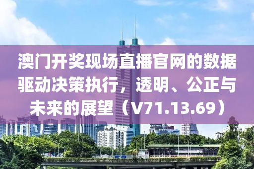 澳门开奖现场直播官网的数据驱动决策执行，透明、公正与未来的展望（V71.13.69）