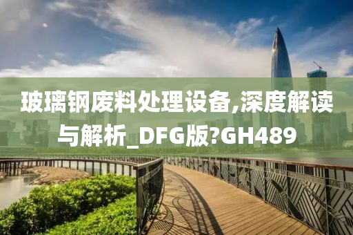 玻璃钢废料处理设备,深度解读与解析_DFG版?GH489