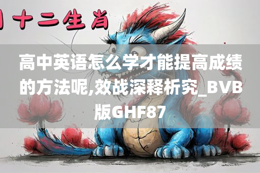 高中英语怎么学才能提高成绩的方法呢,效战深释析究_BVB版GHF87