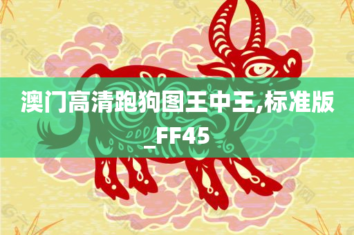 澳门高清跑狗图王中王,标准版_FF45