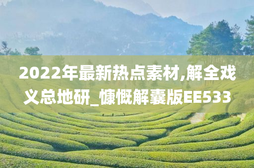 2022年最新热点素材,解全戏义总地研_慷慨解囊版EE533