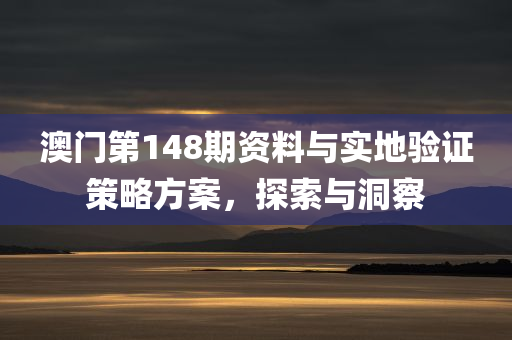 澳门第148期资料与实地验证策略方案，探索与洞察