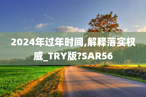 2024年过年时间,解释落实权威_TRY版?SAR56