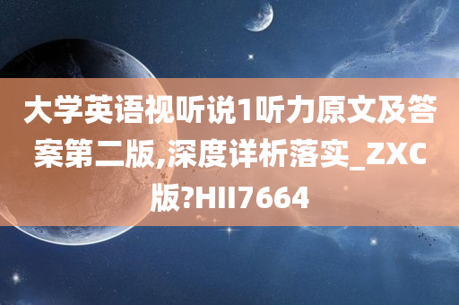 大学英语视听说1听力原文及答案第二版,深度详析落实_ZXC版?HII7664