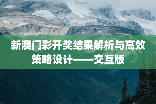 新澳门彩开奖结果解析与高效策略设计——交互版