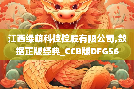 江西绿萌科技控股有限公司,数据正版经典_CCB版DFG56