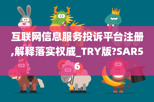 互联网信息服务投诉平台注册,解释落实权威_TRY版?SAR56