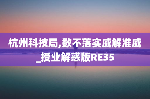 杭州科技局,数不落实威解准威_授业解惑版RE35