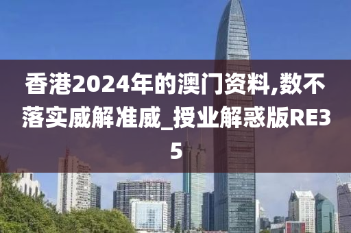 香港2024年的澳门资料,数不落实威解准威_授业解惑版RE35