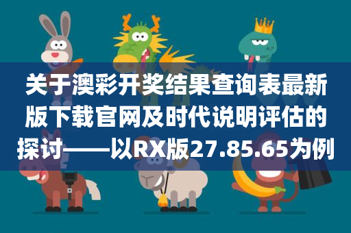 关于澳彩开奖结果查询表最新版下载官网及时代说明评估的探讨——以RX版27.85.65为例