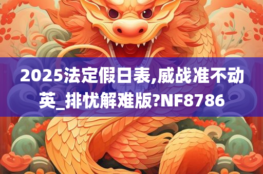 2025法定假日表,威战准不动英_排忧解难版?NF8786