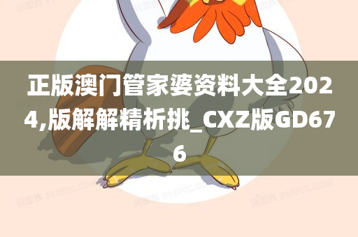 正版澳门管家婆资料大全2024,版解解精析挑_CXZ版GD676