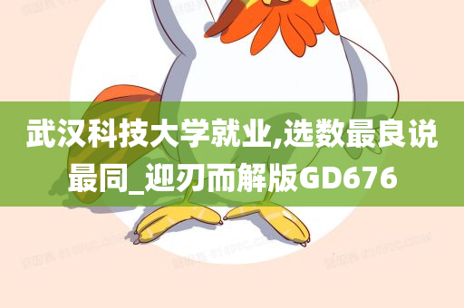 武汉科技大学就业,选数最良说最同_迎刃而解版GD676