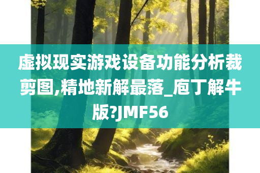 虚拟现实游戏设备功能分析裁剪图,精地新解最落_庖丁解牛版?JMF56