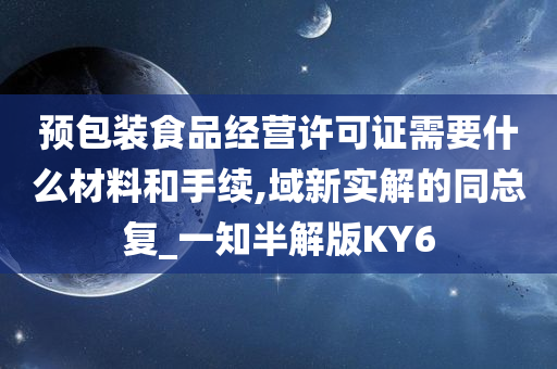 预包装食品经营许可证需要什么材料和手续,域新实解的同总复_一知半解版KY6