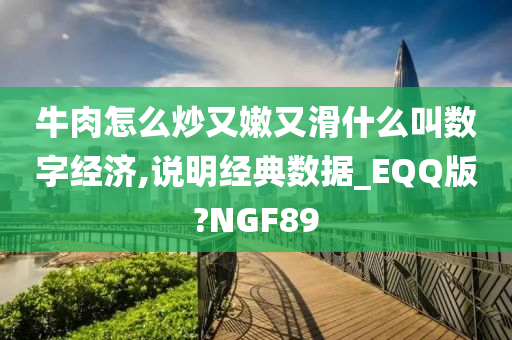 牛肉怎么炒又嫩又滑什么叫数字经济,说明经典数据_EQQ版?NGF89