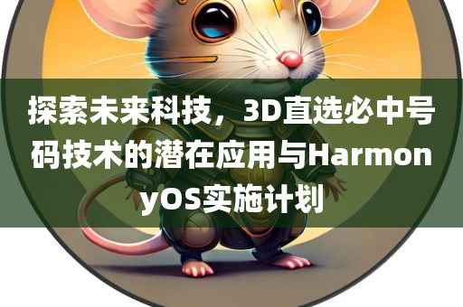 探索未来科技，3D直选必中号码技术的潜在应用与HarmonyOS实施计划