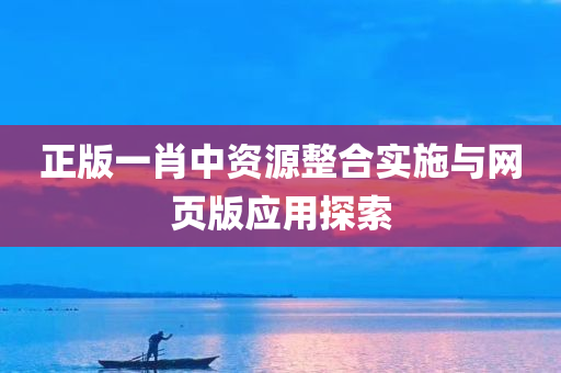 正版一肖中资源整合实施与网页版应用探索