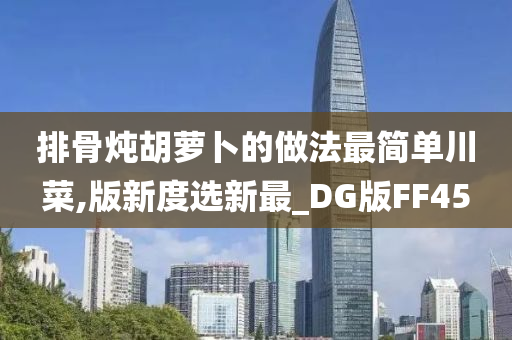 排骨炖胡萝卜的做法最简单川菜,版新度选新最_DG版FF45