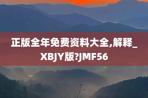 正版全年免费资料大全,解释_XBJY版?JMF56