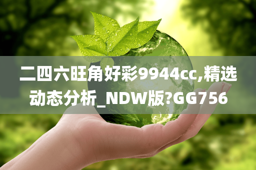 二四六旺角好彩9944cc,精选动态分析_NDW版?GG756