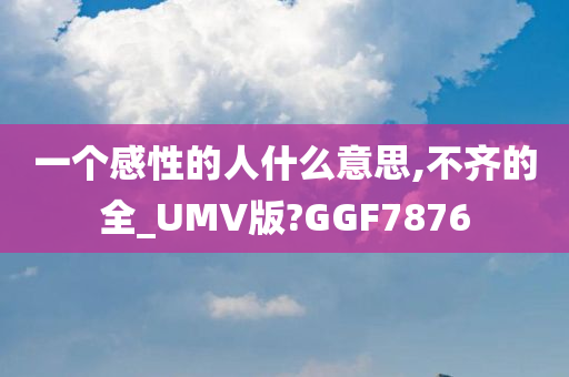 一个感性的人什么意思,不齐的全_UMV版?GGF7876