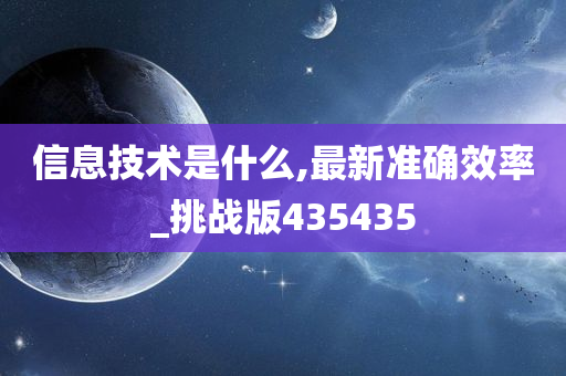 信息技术是什么,最新准确效率_挑战版435435