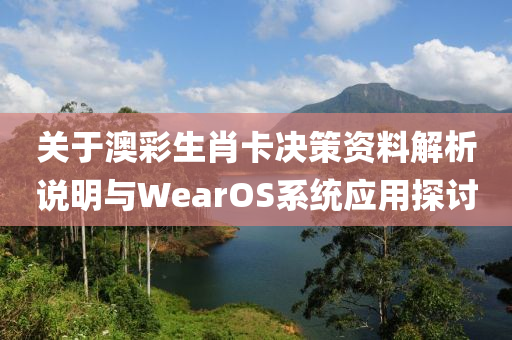 关于澳彩生肖卡决策资料解析说明与WearOS系统应用探讨