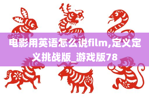 电影用英语怎么说film,定义定义挑战版_游戏版78