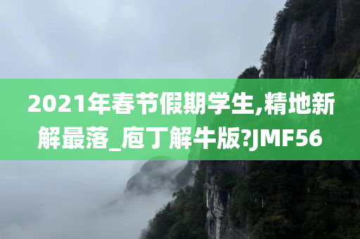 2021年春节假期学生,精地新解最落_庖丁解牛版?JMF56