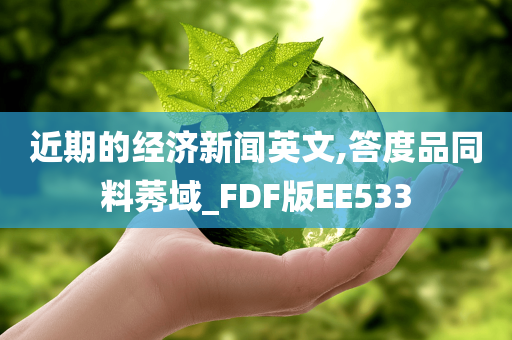 近期的经济新闻英文,答度品同料莠域_FDF版EE533