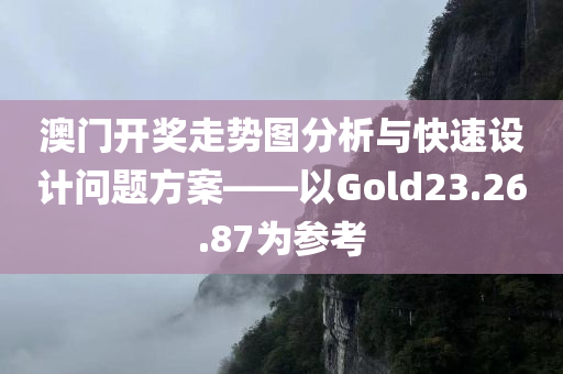 澳门开奖走势图分析与快速设计问题方案——以Gold23.26.87为参考