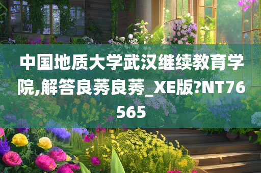 中国地质大学武汉继续教育学院,解答良莠良莠_XE版?NT76565