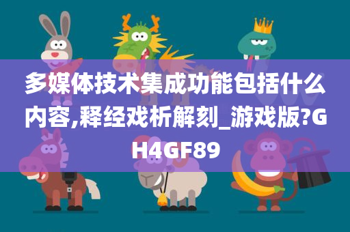 多媒体技术集成功能包括什么内容,释经戏析解刻_游戏版?GH4GF89